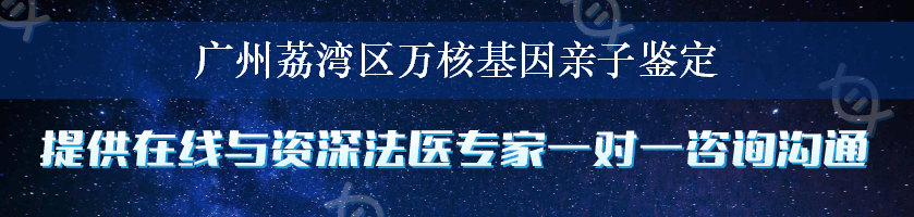 广州荔湾区万核基因亲子鉴定